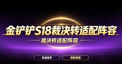 金铲铲S18裁决转适配阵容-金铲铲自然之战裁决转职阵容推荐